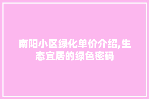 南阳小区绿化单价介绍,生态宜居的绿色密码