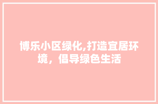 博乐小区绿化,打造宜居环境，倡导绿色生活 嫁接育苗