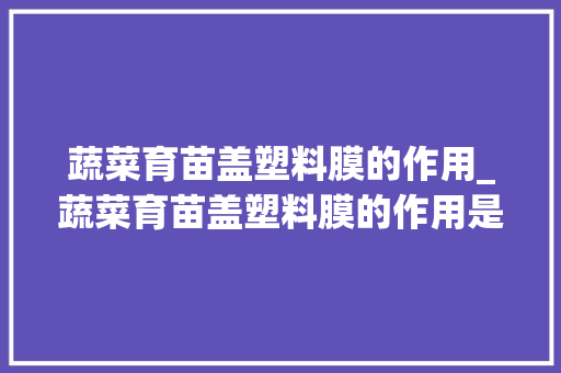 蔬菜育苗盖塑料膜的作用_蔬菜育苗盖塑料膜的作用是什么