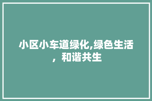 小区小车道绿化,绿色生活，和谐共生