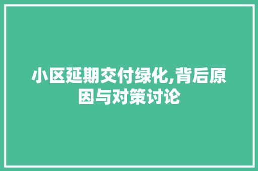 小区延期交付绿化,背后原因与对策讨论 蔬菜育苗