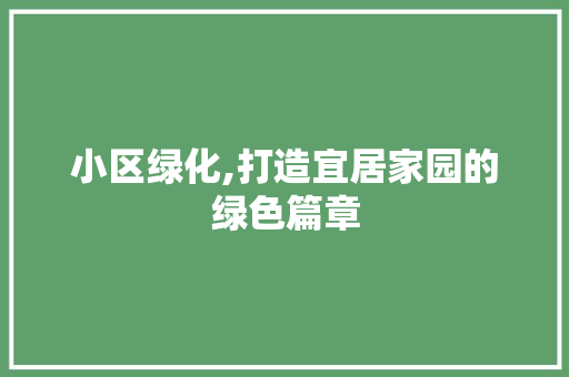 小区绿化,打造宜居家园的绿色篇章