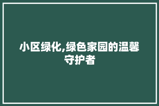 小区绿化,绿色家园的温馨守护者