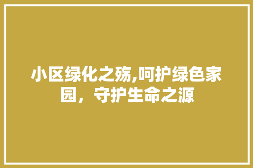 小区绿化之殇,呵护绿色家园，守护生命之源