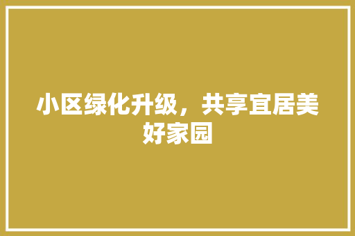 小区绿化升级，共享宜居美好家园