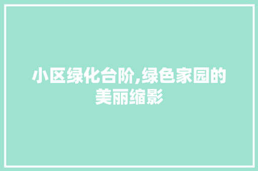 小区绿化台阶,绿色家园的美丽缩影