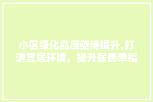 小区绿化品质亟待提升,打造宜居环境，提升居民幸福感
