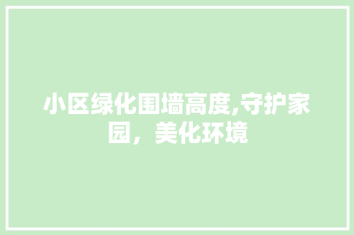 小区绿化围墙高度,守护家园，美化环境