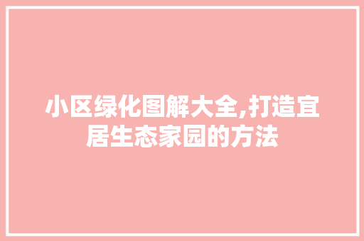 小区绿化图解大全,打造宜居生态家园的方法