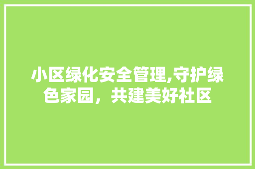 小区绿化安全管理,守护绿色家园，共建美好社区 水果育苗