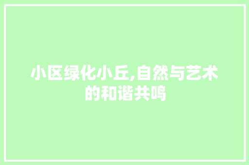 小区绿化小丘,自然与艺术的和谐共鸣