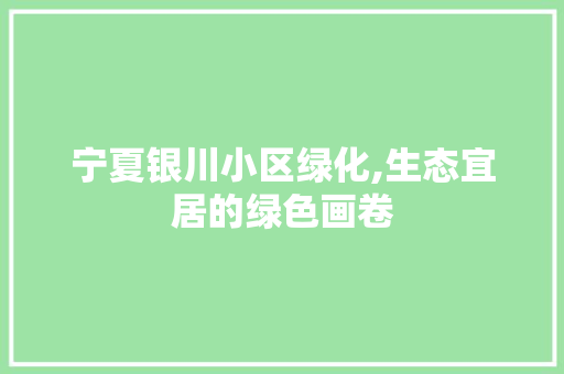 宁夏银川小区绿化,生态宜居的绿色画卷 林木育苗