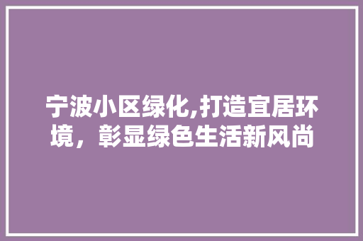 宁波小区绿化,打造宜居环境，彰显绿色生活新风尚