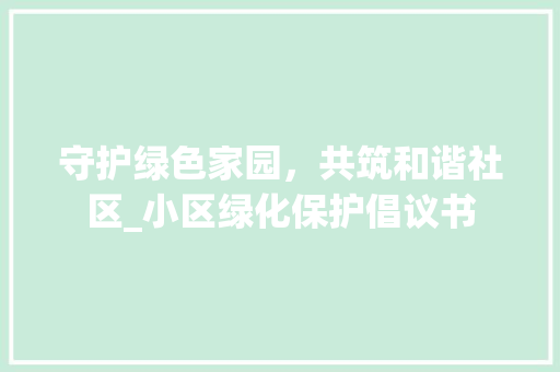 守护绿色家园，共筑和谐社区_小区绿化保护倡议书