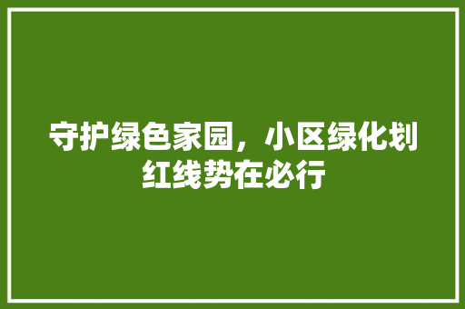 守护绿色家园，小区绿化划红线势在必行 林木育苗
