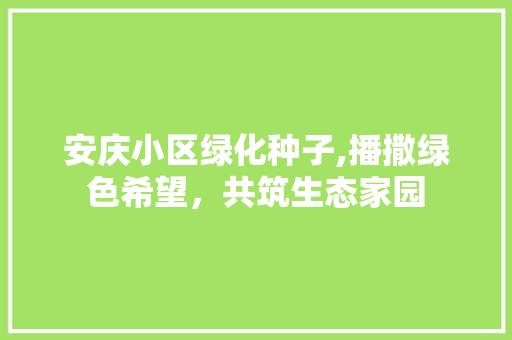 安庆小区绿化种子,播撒绿色希望，共筑生态家园