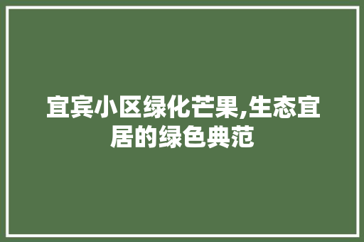 宜宾小区绿化芒果,生态宜居的绿色典范