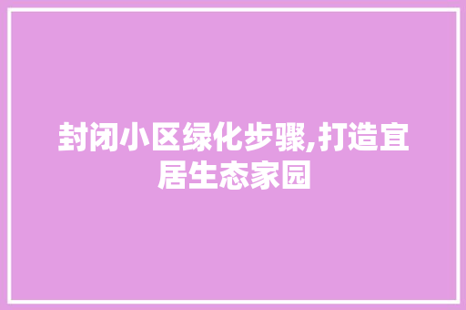 封闭小区绿化步骤,打造宜居生态家园