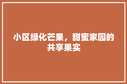 小区绿化芒果，甜蜜家园的共享果实