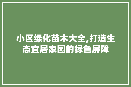 小区绿化苗木大全,打造生态宜居家园的绿色屏障