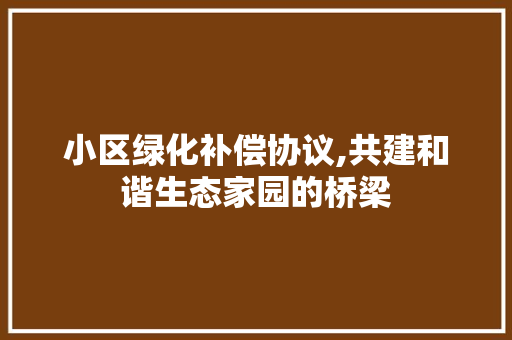 小区绿化补偿协议,共建和谐生态家园的桥梁