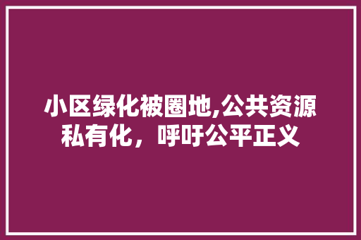 小区绿化被圈地,公共资源私有化，呼吁公平正义 水果育苗