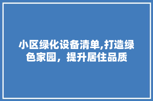 小区绿化设备清单,打造绿色家园，提升居住品质 无土育苗