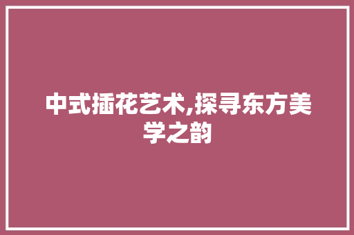 中式插花艺术,探寻东方美学之韵 花卉育苗