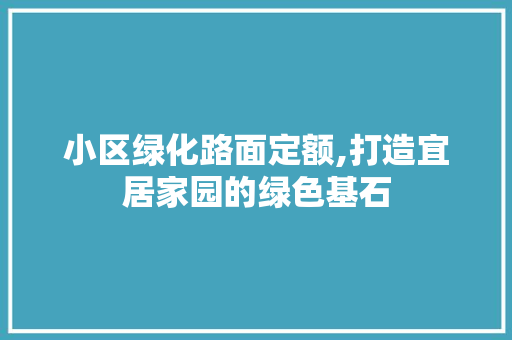 小区绿化路面定额,打造宜居家园的绿色基石
