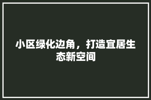 小区绿化边角，打造宜居生态新空间