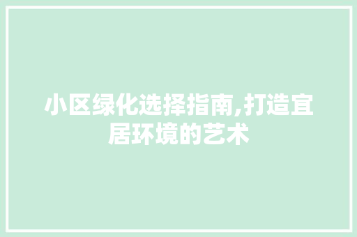 小区绿化选择指南,打造宜居环境的艺术