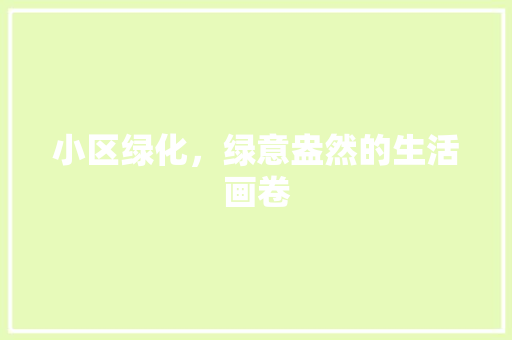小区绿化，绿意盎然的生活画卷