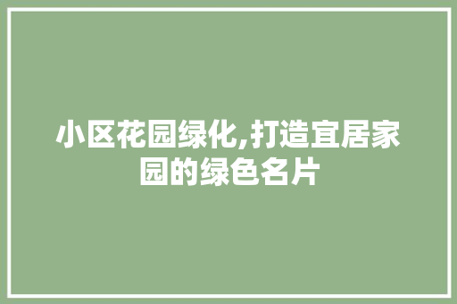 小区花园绿化,打造宜居家园的绿色名片