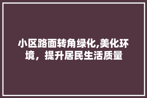 小区路面转角绿化,美化环境，提升居民生活质量