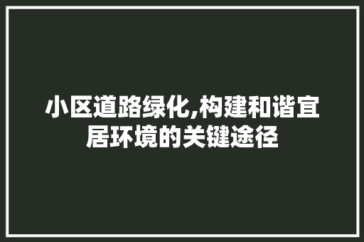 小区道路绿化,构建和谐宜居环境的关键途径
