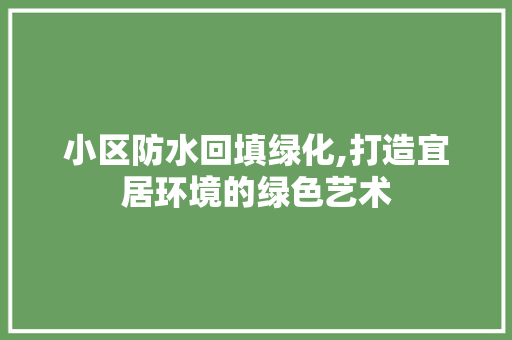 小区防水回填绿化,打造宜居环境的绿色艺术