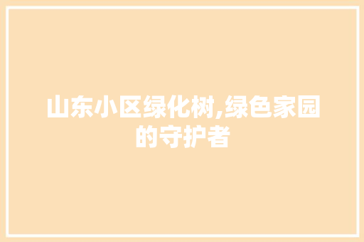 山东小区绿化树,绿色家园的守护者
