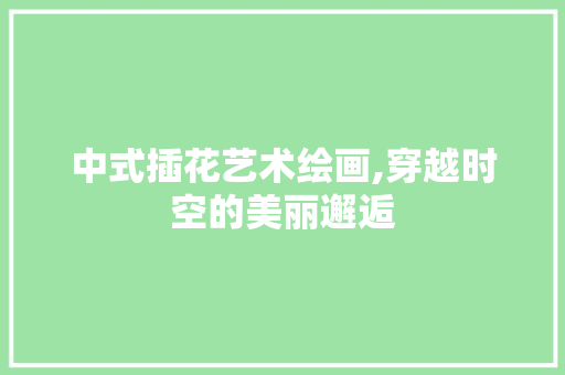 中式插花艺术绘画,穿越时空的美丽邂逅 无土育苗
