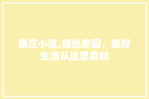 康庄小区,绿色家园，美好生活从这里启航
