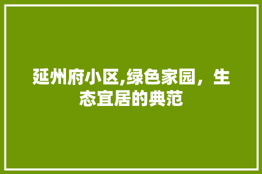 延州府小区,绿色家园，生态宜居的典范