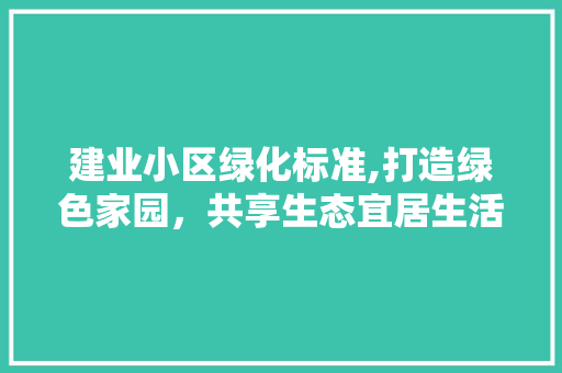 建业小区绿化标准,打造绿色家园，共享生态宜居生活