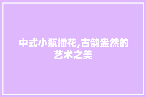 中式小瓶插花,古韵盎然的艺术之美 嫁接育苗