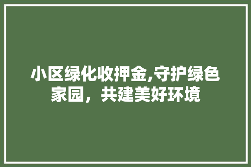 小区绿化收押金,守护绿色家园，共建美好环境 花卉育苗