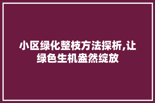 小区绿化整枝方法探析,让绿色生机盎然绽放