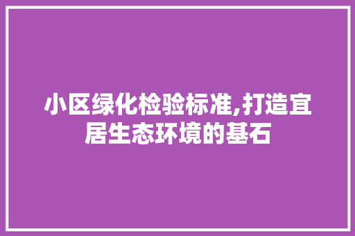 小区绿化检验标准,打造宜居生态环境的基石