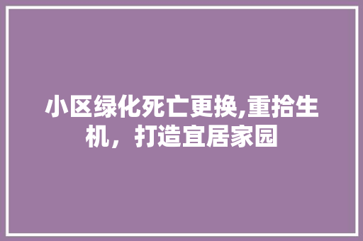 小区绿化死亡更换,重拾生机，打造宜居家园