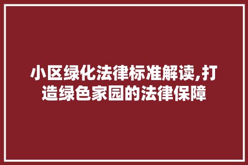 小区绿化法律标准解读,打造绿色家园的法律保障