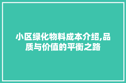 小区绿化物料成本介绍,品质与价值的平衡之路