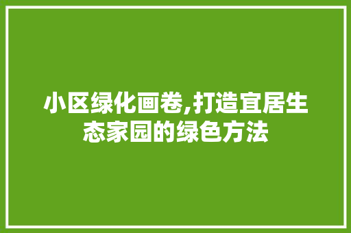 小区绿化画卷,打造宜居生态家园的绿色方法