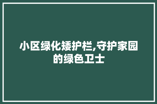 小区绿化矮护栏,守护家园的绿色卫士
